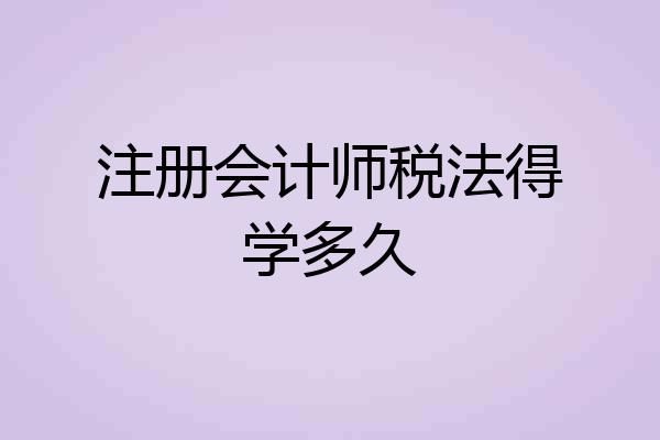 注册会计师税法得学多久