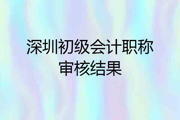 深圳初级会计职称审核结果