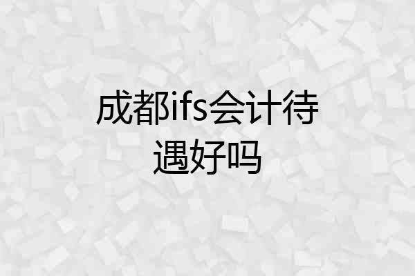 成都ifs会计待遇好吗