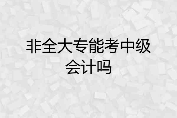 非全大专能考中级会计吗