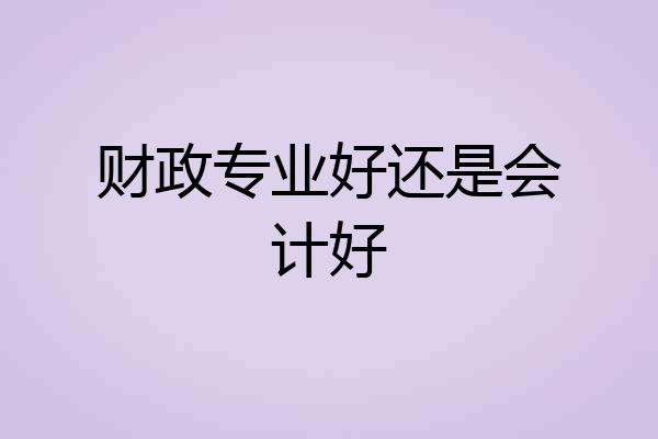 财政专业好还是会计好