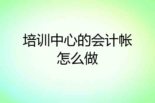 培训中心的会计帐怎么做