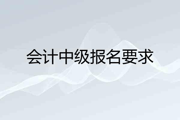 会计中级报名要求