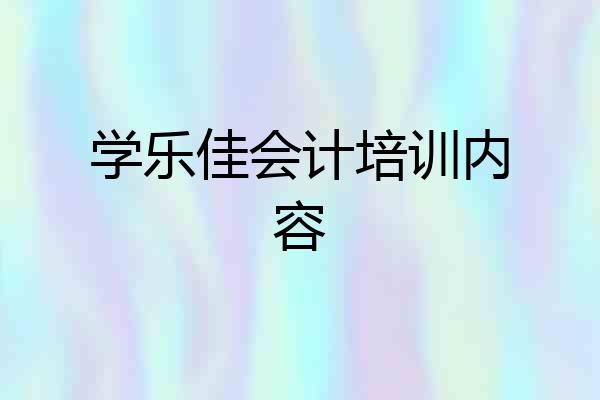 学乐佳会计培训内容