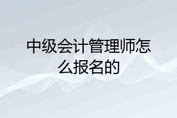 中级会计管理师怎么报名的