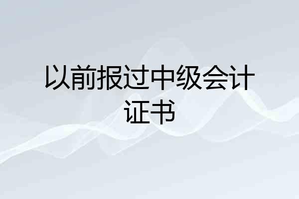 以前报过中级会计证书