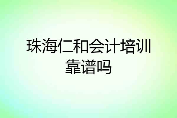 珠海仁和会计培训靠谱吗