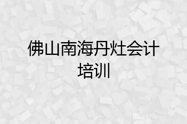 佛山南海丹灶会计培训