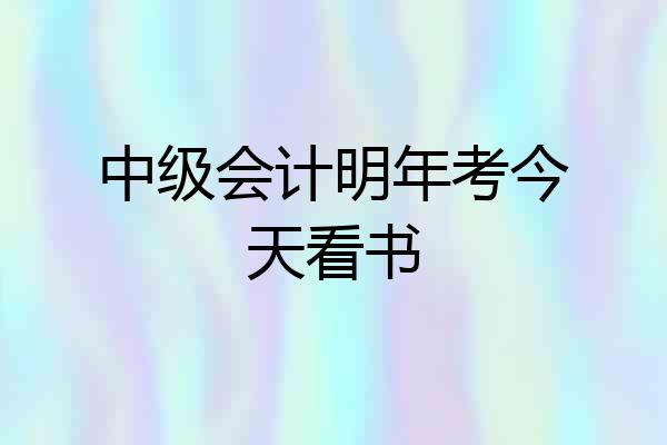 中级会计明年考今天看书