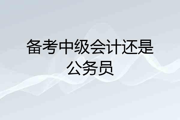 备考中级会计还是公务员