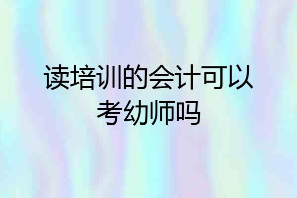 读培训的会计可以考幼师吗