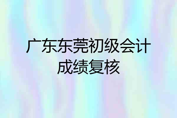 广东东莞初级会计成绩复核