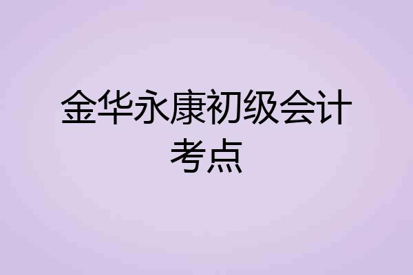 金华永康初级会计考点