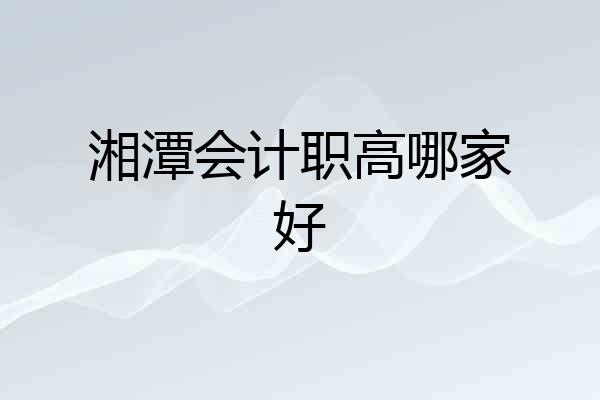 湘潭会计职高哪家好