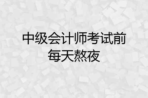 中级会计师考试前每天熬夜
