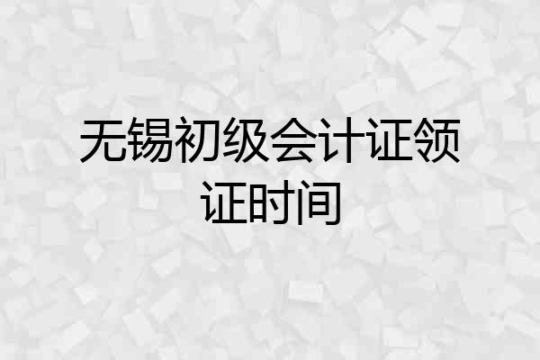 无锡初级会计证领证时间