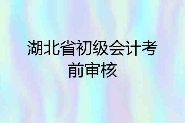 湖北省初级会计考前审核