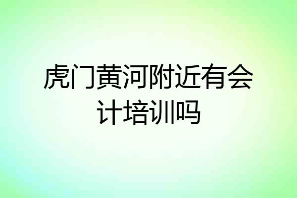 虎门黄河附近有会计培训吗