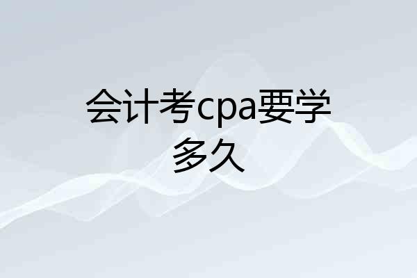会计考cpa要学多久