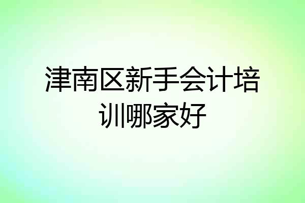 津南区新手会计培训哪家好