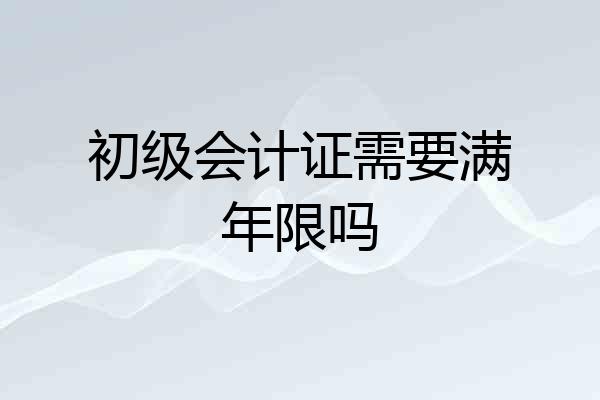 初级会计证需要满年限吗