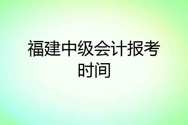 福建中级会计报考时间