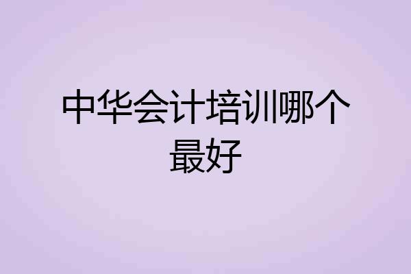 中华会计培训哪个最好