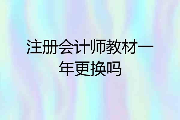 注册会计师教材一年更换吗