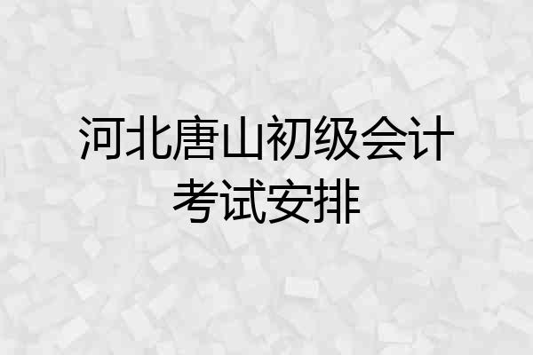 河北唐山初级会计考试安排