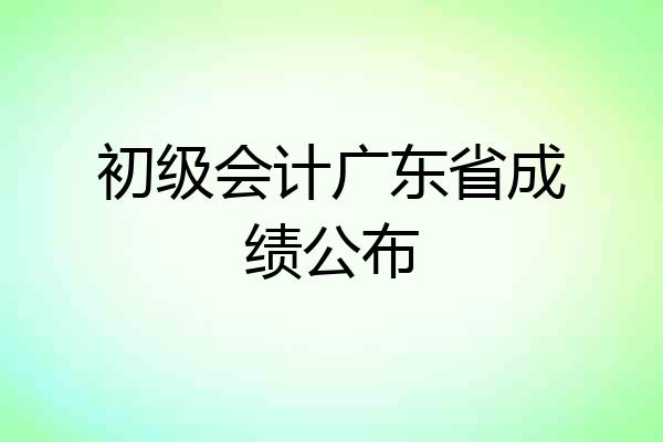 初级会计广东省成绩公布