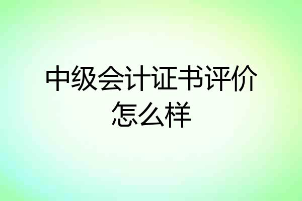 中级会计证书评价怎么样