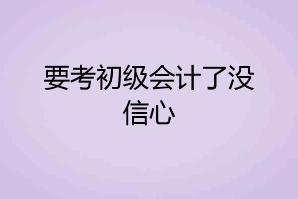 要考初级会计了没信心