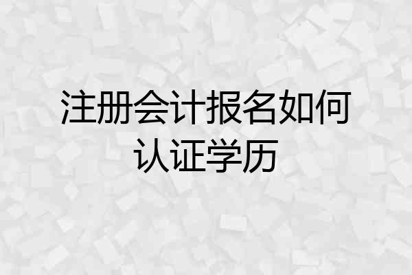 注册会计报名如何认证学历