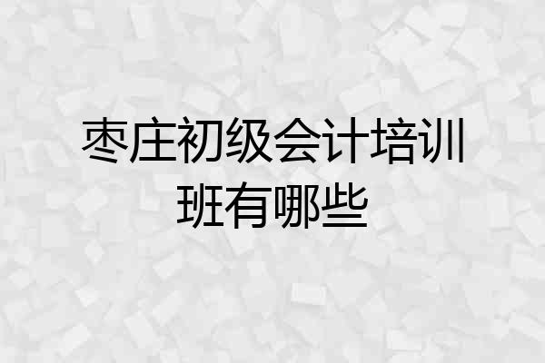 枣庄初级会计培训班有哪些