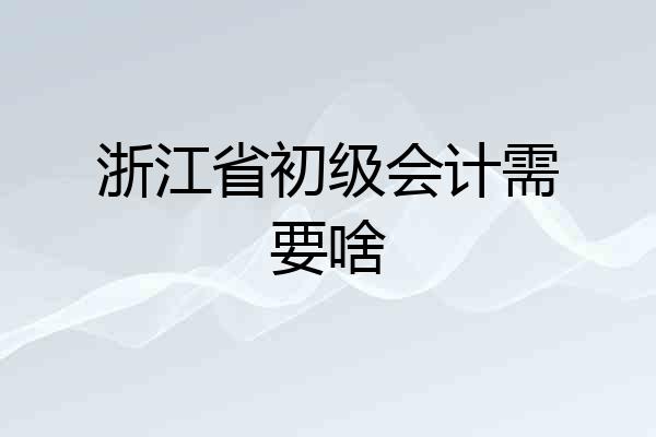 浙江省初级会计需要啥