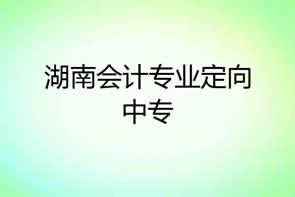 湖南会计专业定向中专