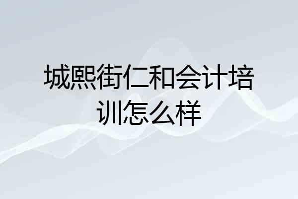 城熙街仁和会计培训怎么样