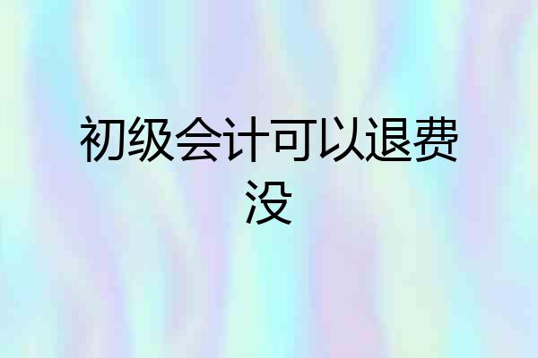 初级会计可以退费没