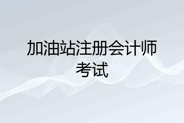 加油站注册会计师考试