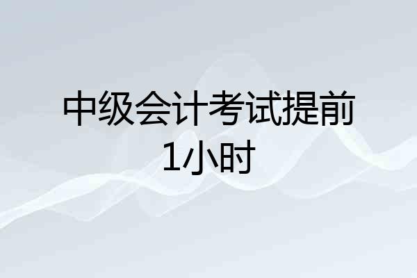 中级会计考试提前1小时