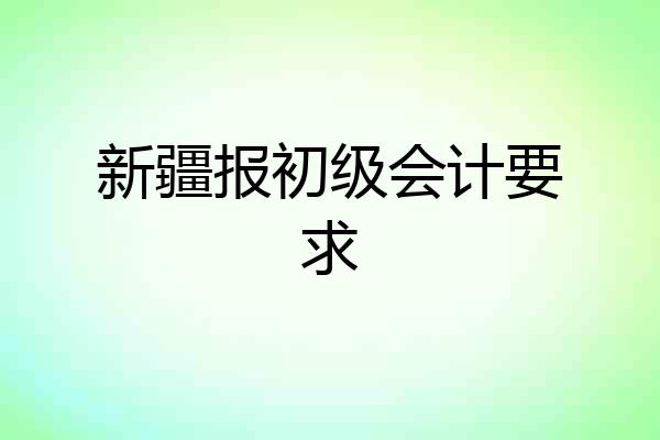 新疆报初级会计要求