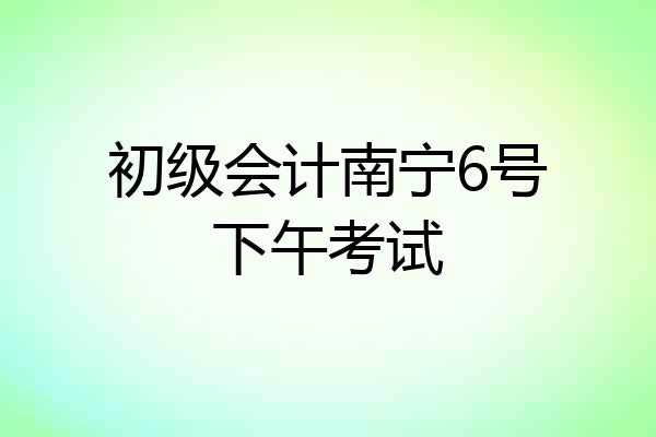 初级会计南宁6号下午考试