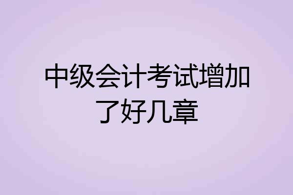 中级会计考试增加了好几章