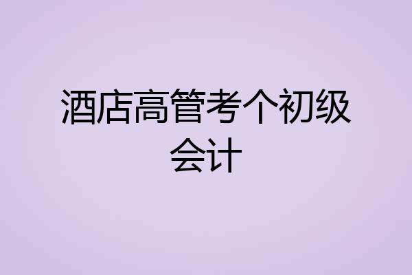 酒店高管考个初级会计