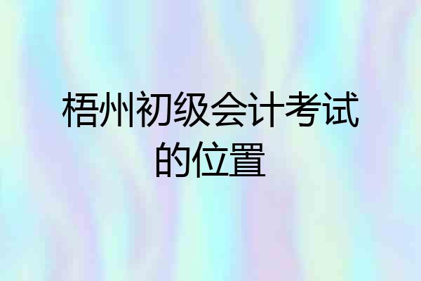 梧州初级会计考试的位置
