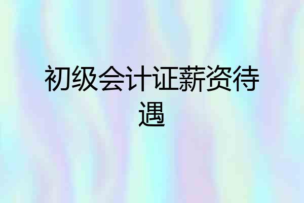 初级会计证薪资待遇