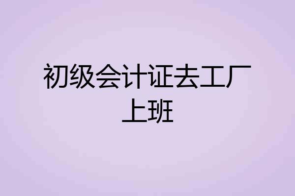 初级会计证去工厂上班