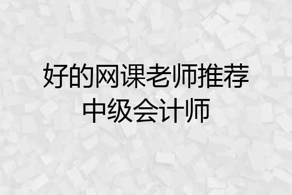 好的网课老师推荐中级会计师