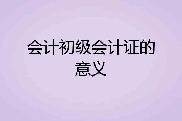 会计初级会计证的意义