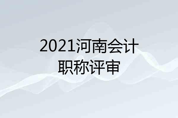 2021河南会计职称评审